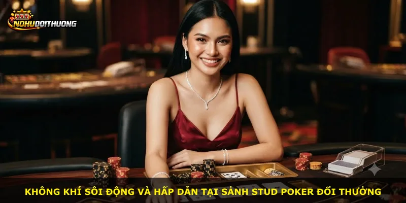 Không khí sôi động và hấp dẫn tại sảnh Stud Poker Đổi Thưởng