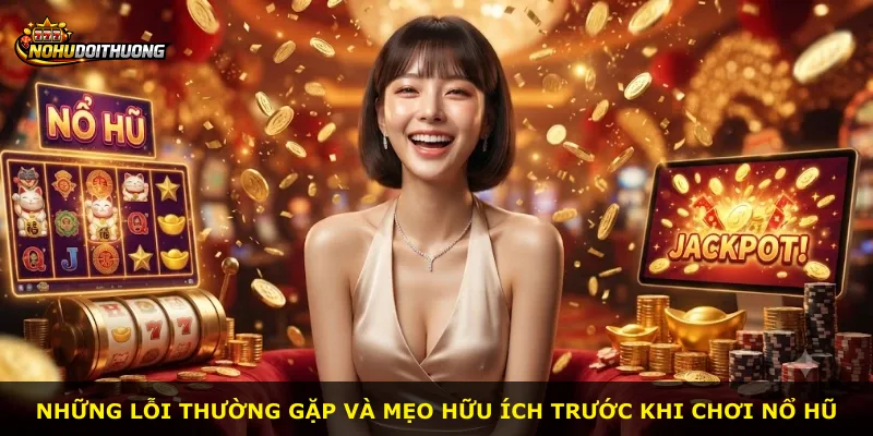 Những lỗi thường gặp và mẹo hữu ích trước khi chơi nổ hũ