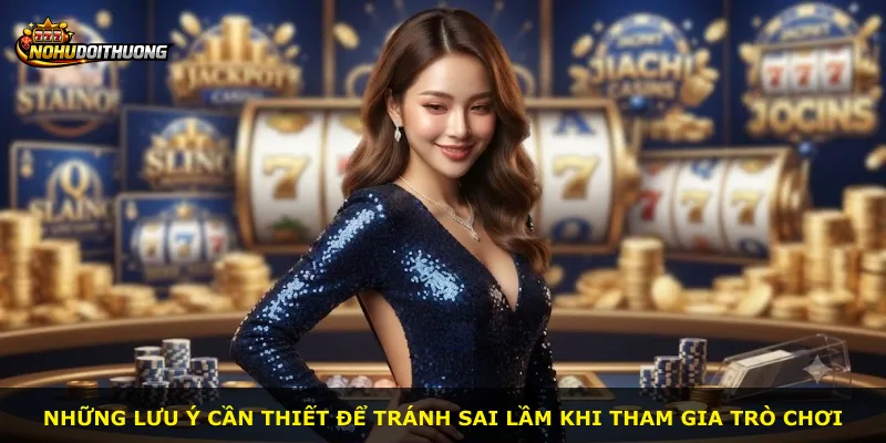Những lưu ý cần thiết để tránh sai lầm khi tham gia trò chơi